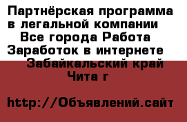 Партнёрская программа в легальной компании  - Все города Работа » Заработок в интернете   . Забайкальский край,Чита г.